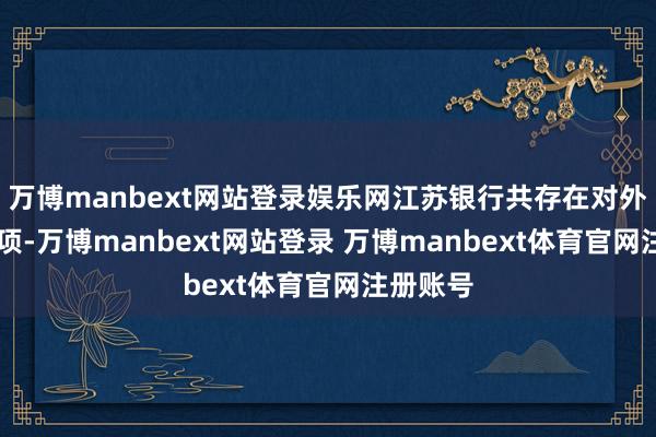 万博manbext网站登录娱乐网江苏银行共存在对外投资26项-万博manbext网站登录 万博manbext体育官网注册账号