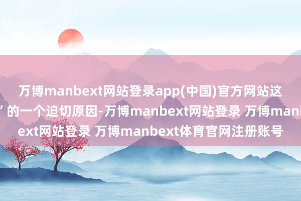 万博manbext网站登录app(中国)官方网站这也成为货车司机“叫苦”的一个迫切原因-万博manbext网站登录 万博manbext体育官网注册账号