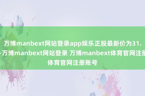 万博manbext网站登录app娱乐正股最新价为31.29元-万博manbext网站登录 万博manbext体育官网注册账号