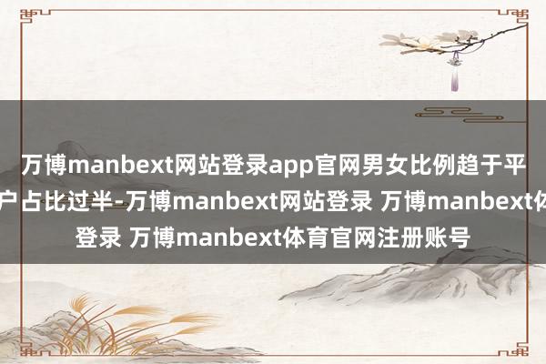 万博manbext网站登录app官网男女比例趋于平衡；40岁以下用户占比过半-万博manbext网站登录 万博manbext体育官网注册账号