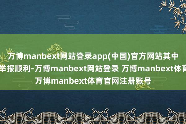 万博manbext网站登录app(中国)官方网站其中32次平台判定举报顺利-万博manbext网站登录 万博manbext体育官网注册账号