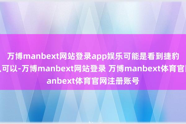 万博manbext网站登录app娱乐可能是看到捷豹降价的服从可以-万博manbext网站登录 万博manbext体育官网注册账号