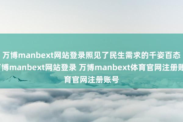 万博manbext网站登录照见了民生需求的千姿百态-万博manbext网站登录 万博manbext体育官网注册账号