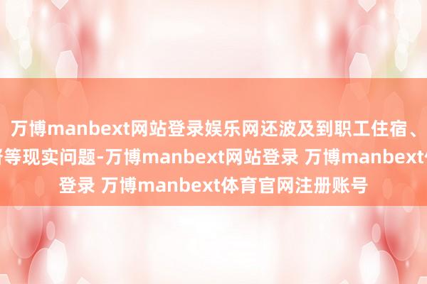 万博manbext网站登录娱乐网还波及到职工住宿、照看、培训、监督等现实问题-万博manbext网站登录 万博manbext体育官网注册账号