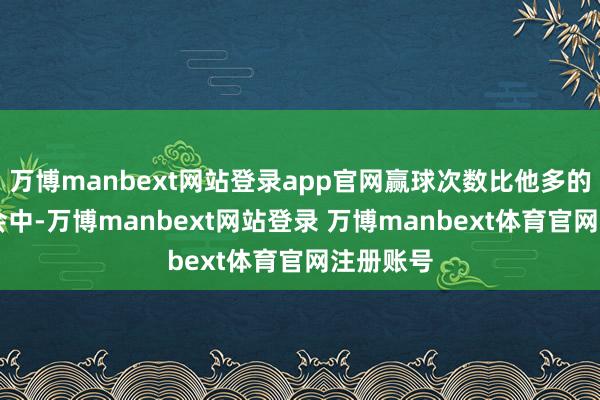 万博manbext网站登录app官网赢球次数比他多的49位教会中-万博manbext网站登录 万博manbext体育官网注册账号