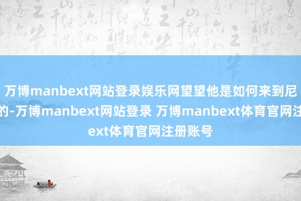 万博manbext网站登录娱乐网望望他是如何来到尼克斯队的-万博manbext网站登录 万博manbext体育官网注册账号
