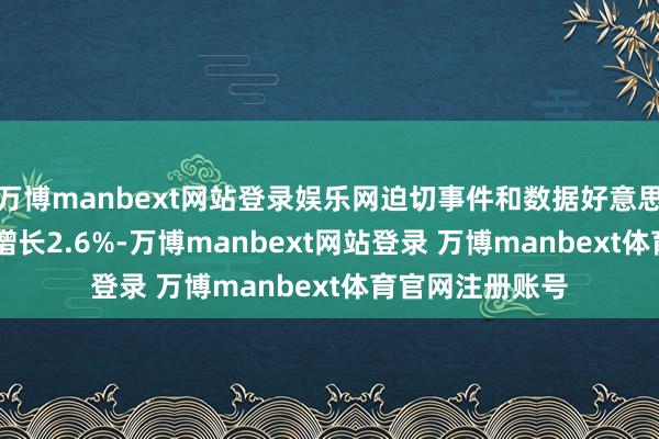 万博manbext网站登录娱乐网迫切事件和数据好意思国8月PPI同比增长2.6%-万博manbext网站登录 万博manbext体育官网注册账号