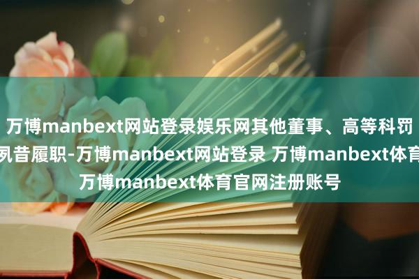 万博manbext网站登录娱乐网其他董事、高等科罚东说念主员均夙昔履职-万博manbext网站登录 万博manbext体育官网注册账号