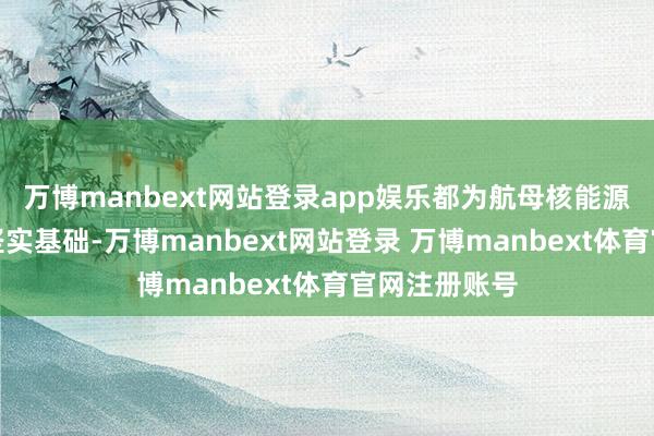 万博manbext网站登录app娱乐都为航母核能源系统打下了坚实基础-万博manbext网站登录 万博manbext体育官网注册账号