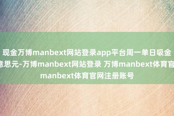 现金万博manbext网站登录app平台周一单日吸金达1.6亿好意思元-万博manbext网站登录 万博manbext体育官网注册账号
