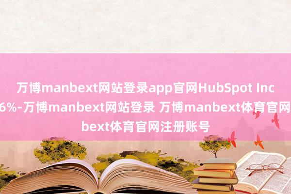万博manbext网站登录app官网HubSpot Inc. 高涨 2.6%-万博manbext网站登录 万博manbext体育官网注册账号