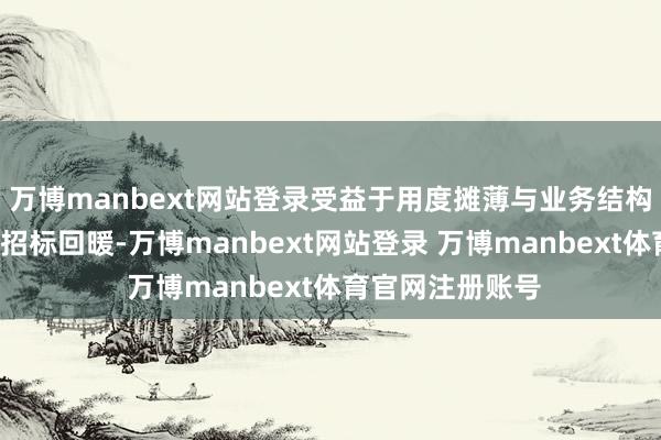 万博manbext网站登录受益于用度摊薄与业务结构优化；2）医疗招标回暖-万博manbext网站登录 万博manbext体育官网注册账号