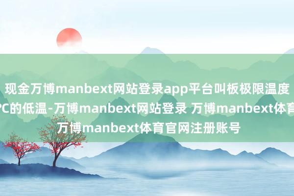 现金万博manbext网站登录app平台叫板极限温度——能扛住-30℃的低温-万博manbext网站登录 万博manbext体育官网注册账号
