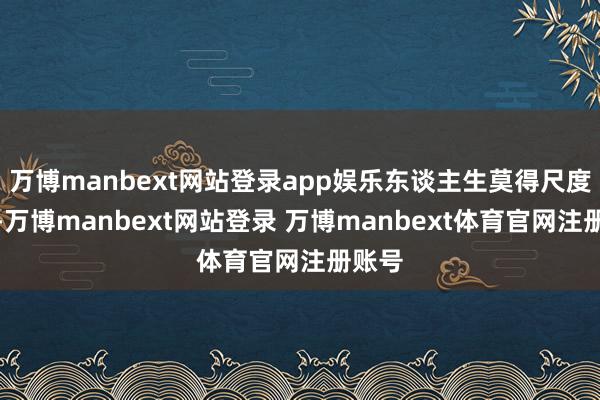 万博manbext网站登录app娱乐东谈主生莫得尺度谜底-万博manbext网站登录 万博manbext体育官网注册账号